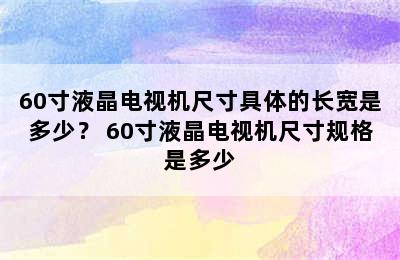 60寸液晶电视机尺寸具体的长宽是多少？ 60寸液晶电视机尺寸规格是多少